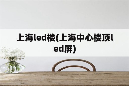 上海led楼(上海中心楼顶led屏)