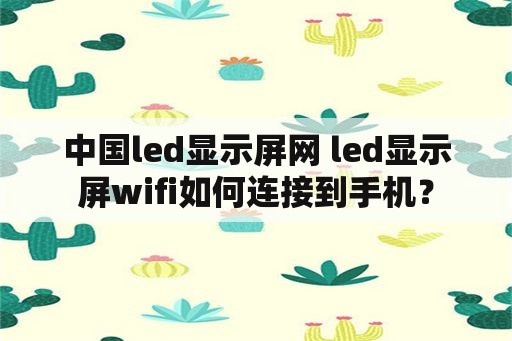 中国led显示屏网 led显示屏wifi如何连接到手机？
