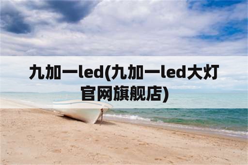 九加一led(九加一led大灯官网旗舰店)