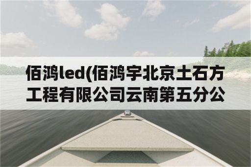 佰鸿led(佰鸿宇北京土石方工程有限公司云南第五分公司)