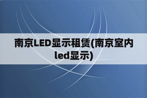 南京LED显示租赁(南京室内led显示)