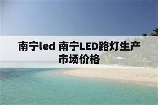 南宁led 南宁LED路灯生产市场价格