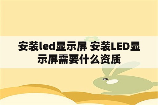 安装led显示屏 安装LED显示屏需要什么资质