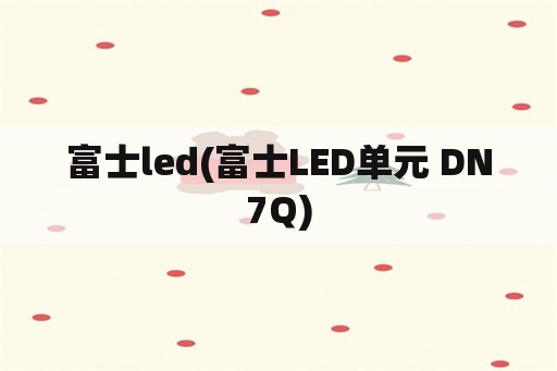 富士led(富士LED单元 DN7Q)