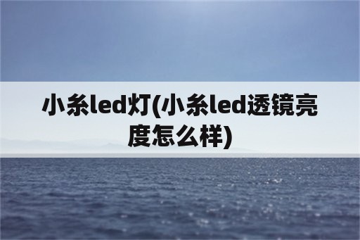小糸led灯(小糸led透镜亮度怎么样)