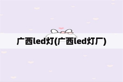 广西led灯(广西led灯厂)