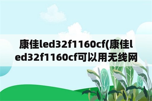 康佳led32f1160cf(康佳led32f1160cf可以用无线网吗)