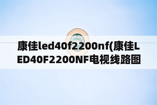 康佳led40f2200nf(康佳LED40F2200NF电视线路图)