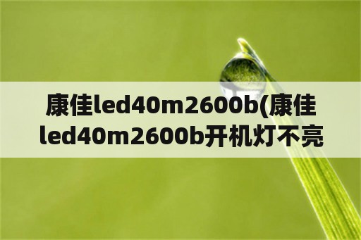 康佳led40m2600b(康佳led40m2600b开机灯不亮)