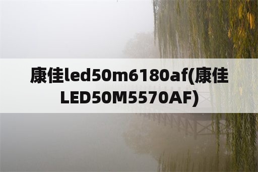 康佳led50m6180af(康佳LED50M5570AF)