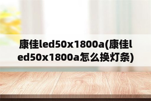康佳led50x1800a(康佳led50x1800a怎么换灯条)