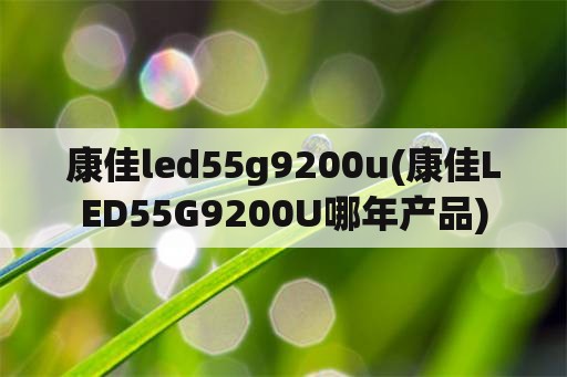 康佳led55g9200u(康佳LED55G9200U哪年产品)