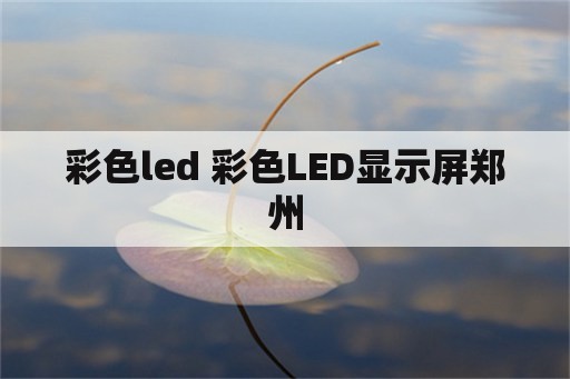 彩色led 彩色LED显示屏郑州