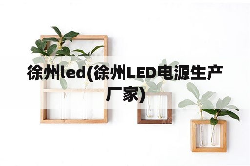 徐州led(徐州LED电源生产厂家)