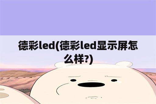 德彩led(德彩led显示屏怎么样?)