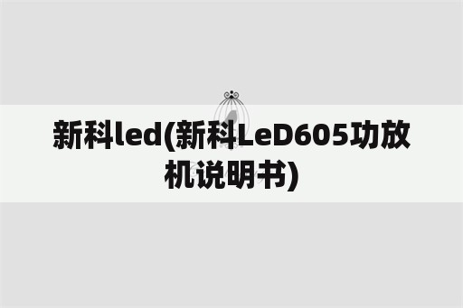 新科led(新科LeD605功放机说明书)