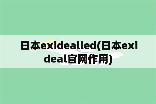 日本exidealled(日本exideal官网作用)