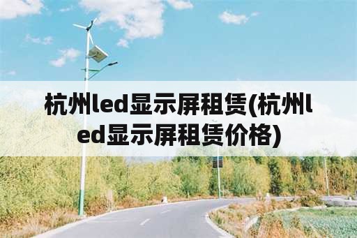 杭州led显示屏租赁(杭州led显示屏租赁价格)