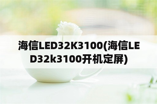 海信LED32K3100(海信LED32k3100开机定屏)