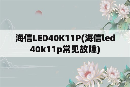 海信LED40K11P(海信led40k11p常见故障)