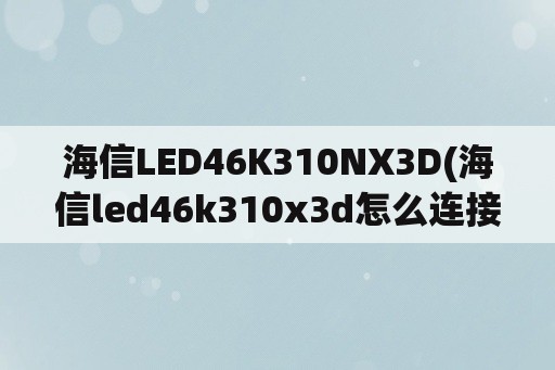 海信LED46K310NX3D(海信led46k310x3d怎么连接无线网)