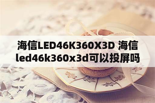 海信LED46K360X3D 海信led46k360x3d可以投屏吗