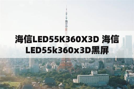 海信LED55K360X3D 海信LED55k360x3D黑屏