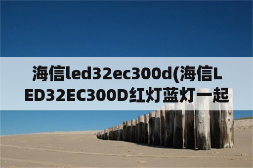 海信led32ec300d(海信LED32EC300D红灯蓝灯一起亮)