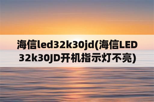 海信led32k30jd(海信LED32k30JD开机指示灯不亮)