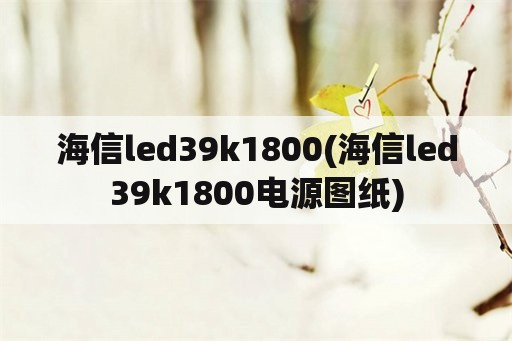 海信led39k1800(海信led39k1800电源图纸)