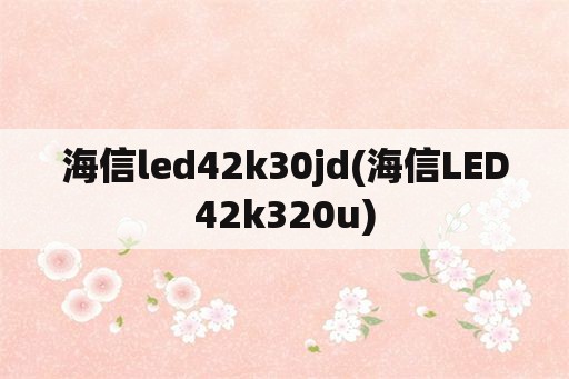 海信led42k30jd(海信LED42k320u)