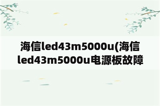 海信led43m5000u(海信led43m5000u电源板故障)