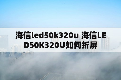 海信led50k320u 海信LED50K320U如何折屏