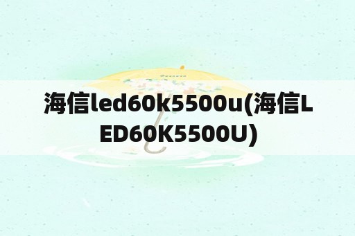 海信led60k5500u(海信LED60K5500U)