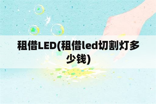 租借LED(租借led切割灯多少钱)
