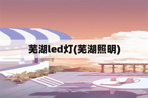 芜湖led灯(芜湖照明)