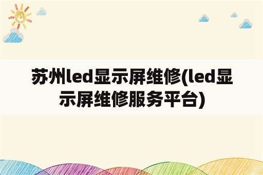 苏州led显示屏维修(led显示屏维修服务平台)