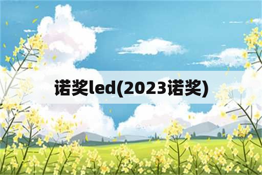 诺奖led(2023诺奖)