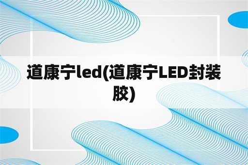 道康宁led(道康宁LED封装胶)