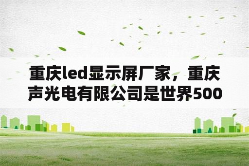 重庆led显示屏厂家，重庆声光电有限公司是世界500强吗？