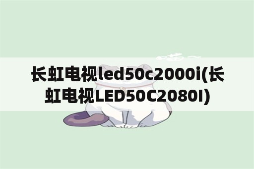 长虹电视led50c2000i(长虹电视LED50C2080I)