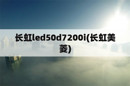 长虹led50d7200i(长虹美菱)