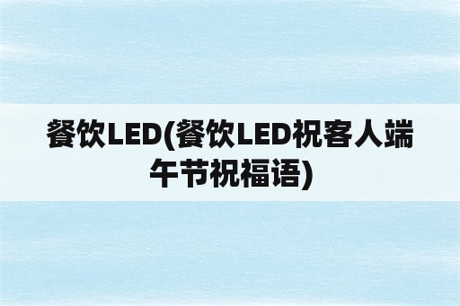 餐饮LED(餐饮LED祝客人端午节祝福语)