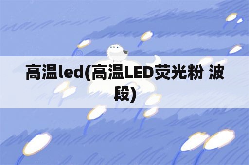 高温led(高温LED荧光粉 波段)