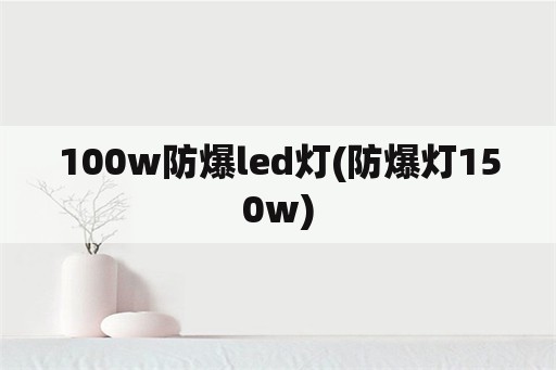 100w防爆led灯(防爆灯150w)