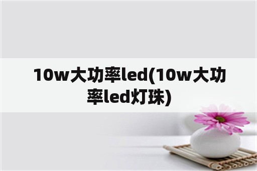 10w大功率led(10w大功率led灯珠)