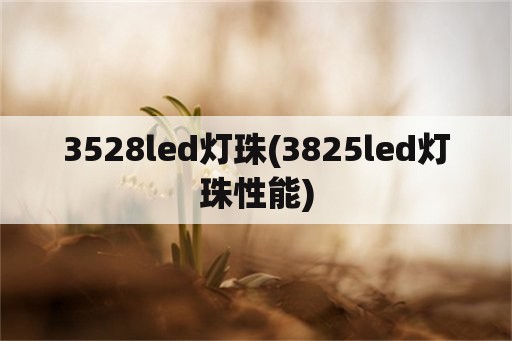 3528led灯珠(3825led灯珠性能)