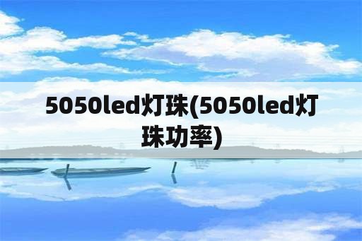 5050led灯珠(5050led灯珠功率)