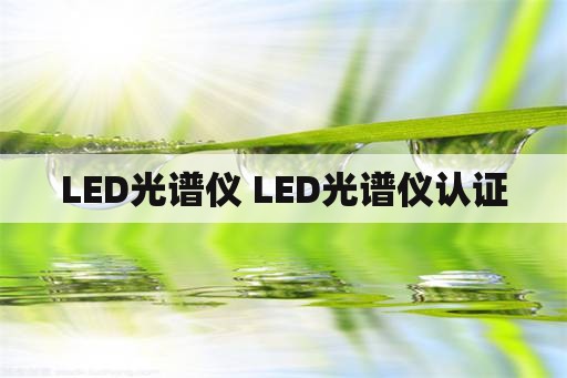 LED光谱仪 LED光谱仪认证