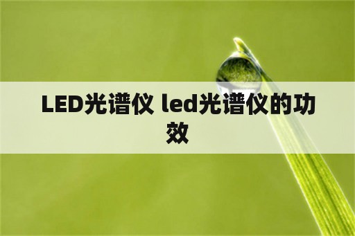 LED光谱仪 led光谱仪的功效
